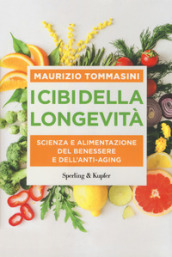 I cibi della longevità. Scienza e alimentazione del benessere e dell anti-aging