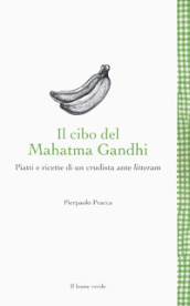 Il cibo del Mahatma Gandhi. Piatti e ricette di un crudista ante litteram