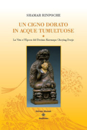 Un cigno dorato in acque tumultuose. La vita e l epoca del decimo Karmapa Choying Dorje