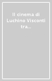 Il cinema di Luchino Visconti tra società e altre arti. Analisi di film