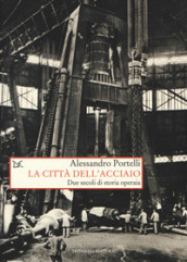 La città dell acciaio. Due secoli di storia operaia