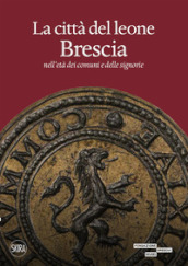 La città del leone. Brescia nell età dei comuni e delle signorie