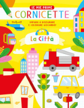 La città. Le mie prime cornicette. Ediz. a colori