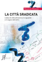 La città sradicata. L idea di città attraverso lo sguardo e il segno dell altro