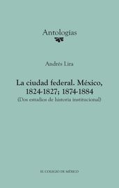 La ciudad federal. México, 1824-1827; 1874-1884.