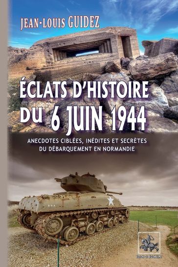 Éclats d'histoire du 6 juin 1944 (anecdotes ciblées, inédites et secrètes du débarquement de Normandie) - Jean-Louis Guidez