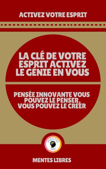 La clé de Votre Esprit Activez le Génie en Vous - Pensée Innovante Vous Pouvez le Penser Vous Pouvez le Créer! - MENTES LIBRES