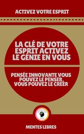 La clé de Votre Esprit Activez le Génie en Vous - Pensée Innovante Vous Pouvez le Penser Vous Pouvez le Créer!