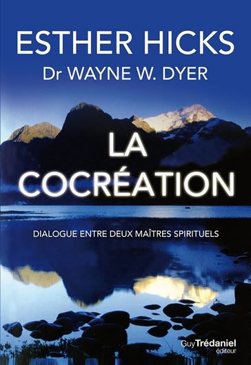 La cocréation - Dialogue entre deux maîtres spirituels - Wayne W. Dyer - Esther Hicks