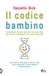 Il codice bambino. Comprendere l unicità genetica dei propri figli per aiutarli a sviluppare il loro pieno potenziale