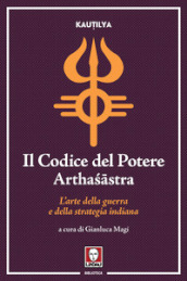 Il codice del potere. Artha?astra. L arte della guerra e della strategia indiana