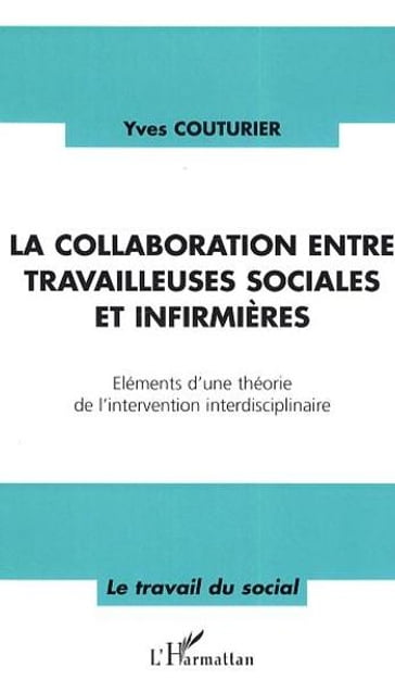 La collaboration entre travailleuses sociales et infirmières: Eléments d'une théorie de l'intervention interdisciplinaire - Yves Couturier