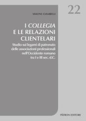 I collegia e le relazioni clientelari. Studio sui legami di patronato delle associazioni professionali nell Occidente romano tra I e III sec. d.C.