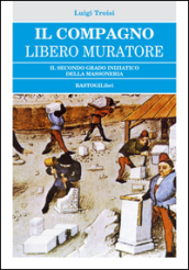 Il compagno libero muratore. Il secondo grado iniziatico della massoneria