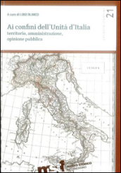 Ai confini dell unità d Italia. Territorio, amministrazione, opinione pubblica
