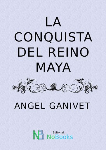 La conquista del Reino de Maya, por el último conquistador español Pío Cid - Angel Ganivet