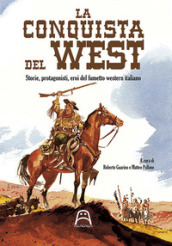La conquista del West. Storie, protagonisti ed eroi del fumetto western italiano