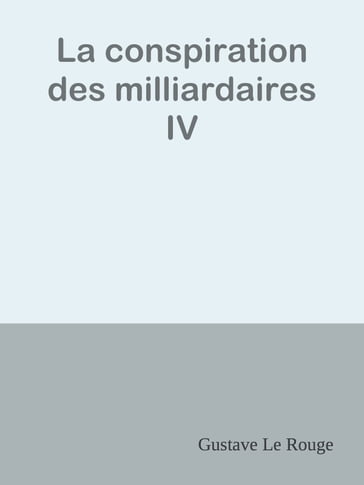 La conspiration des milliardaires IV - Gustave Le Rouge