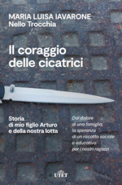 Il coraggio delle cicatrici. Storia di mio figlio Arturo e della nostra lotta. Nuova ediz.