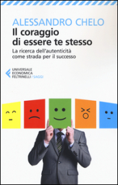 Il coraggio di essere te stesso. La ricerca dell autenticità come strada per il successo