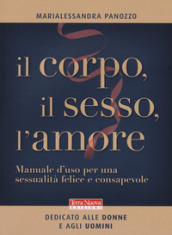 Il corpo, il sesso, l amore. Manuale d uso per una sessualità felice e consapevole