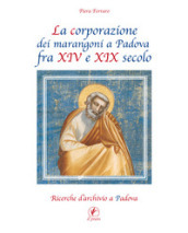 La corporazione dei marangoni a Padova fra XIV e XIX secolo. Ricerche d archivio a Padova