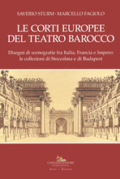 Le corti europee del teatro barocco. Disegni di scenografie fra Italia, Francia e Impero: le collezioni di Stoccolma e Budapest.. Ediz. illustrata