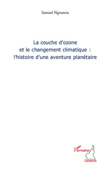 La couche d'ozone et le changement climatique : l'histoire d'une aventure planétaire - Samuel Ngounou