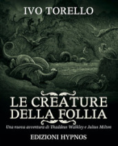 Le creature della follia. Una nuova avventura di Thaddeus Walkley e Julius Milton