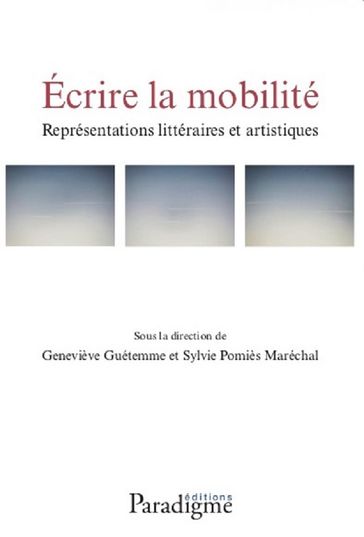 Écrire la mobilité. Représentations littéraires et artistiques - Geneviève Guétemme - Sylvie Pomiès Maréchal