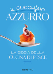 Il cucchiaio azzurro. La bibbia della cucina di pesce. Nuova ediz.