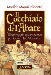 Il cucchiaio dell abate. Pellegrinaggio gastronomico per conventi e monasteri