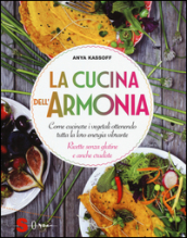 La cucina dell armonia. Come cucinate i vegetali ottenendo tutta la loro energia vibrante. Ricette senza glutine e anche crudiste. Ediz. illustrata