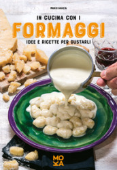 In cucina con i formaggi. Idee e ricette per gustarli