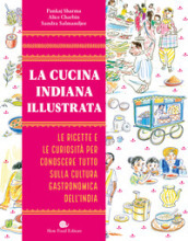 La cucina indiana illustrata. Le ricette e le curiosità per conoscere tutto sulla cultura gastronomica dell India. Ediz. illustrata