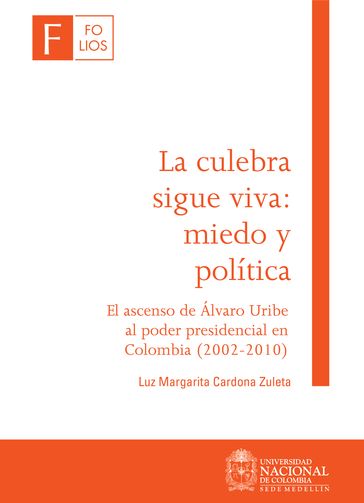 La culebra sigue viva: miedo y política. El ascenso de Álvaro Uribe al poder presidencial en Colombia (2002-2010) - Luz Margarita Cardona Zuleta