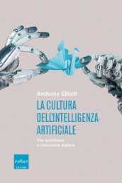 La cultura dell intelligenza artificiale. Vita quotidiana e rivoluzione digitale