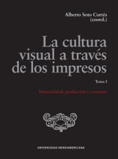 La cultura visual a través de los impresos. Tomo I. Materialidad, producción y consumo