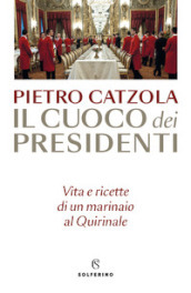 Il cuoco dei presidenti. Vita e ricette di un marinaio al Quirinale