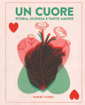 Un cuore. Storia, scienza e tanto amore. Ediz. a colori