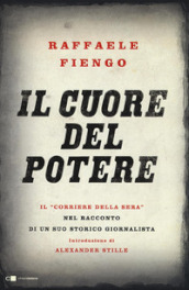 Il cuore del potere. Il «Corriere della Sera» nel racconto di un suo storico giornalista