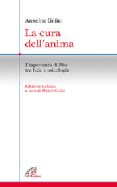 La cura dell anima. L esperienza di Dio tra fede e psicologia