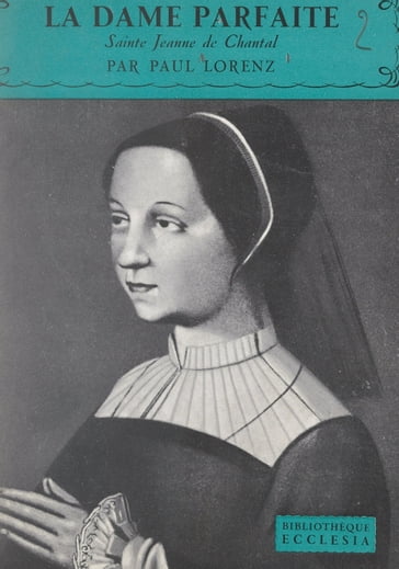 La dame parfaite : Sainte Jeanne de Chantal - Daniel-Rops - Paul Lorenz