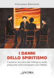 I danni dello spiritismo. L azione occulta del Maligno nelle presunte comunicazioni con l Aldilà