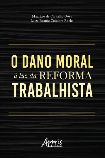 O dano moral à luz da reforma trabalhista - Luiza Beatriz Coimbra Rocha - Maurício de Carvalho Góes