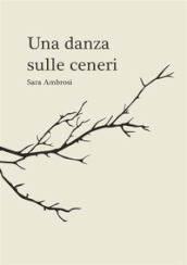 Una danza sulle ceneri. Raccolta di pensieri e poesie