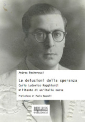 Le delusioni della speranza. Carlo Ludovico Ragghianti militante di un Italia nuova