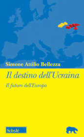 Il destino dell Ucraina. Il futuro dell Europa