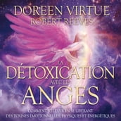 La détoxication avec les anges : Comment s élever en se libérant des toxines émotionnelles, physiques et énergétiques