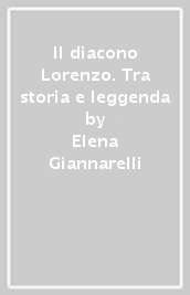 Il diacono Lorenzo. Tra storia e leggenda